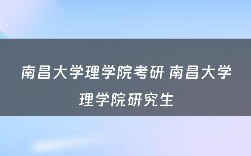 南昌大学理学院考研 南昌大学理学院研究生