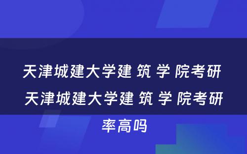 天津城建大学建 筑 学 院考研 天津城建大学建 筑 学 院考研率高吗