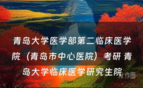 青岛大学医学部第二临床医学院（青岛市中心医院）考研 青岛大学临床医学研究生院