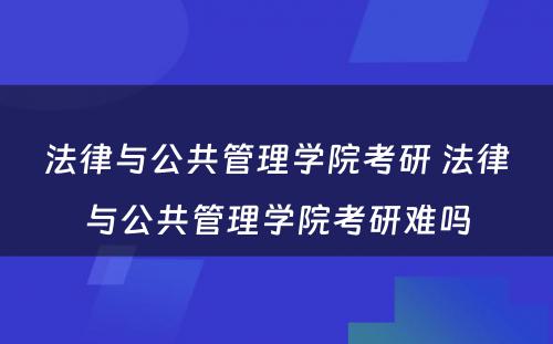 法律与公共管理学院考研 法律与公共管理学院考研难吗