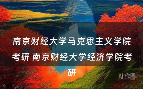 南京财经大学马克思主义学院考研 南京财经大学经济学院考研