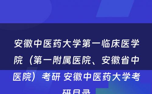 安徽中医药大学第一临床医学院（第一附属医院、安徽省中医院）考研 安徽中医药大学考研目录