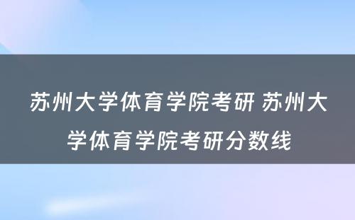 苏州大学体育学院考研 苏州大学体育学院考研分数线