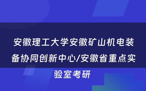 安徽理工大学安徽矿山机电装备协同创新中心/安徽省重点实验室考研 