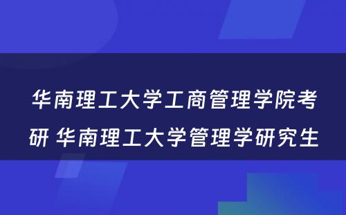 华南理工大学工商管理学院考研 华南理工大学管理学研究生