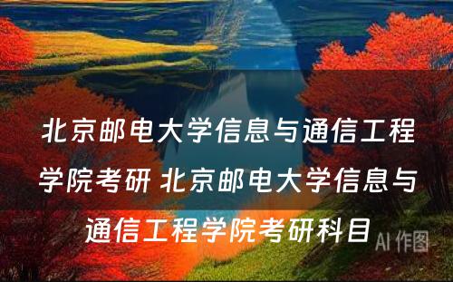 北京邮电大学信息与通信工程学院考研 北京邮电大学信息与通信工程学院考研科目