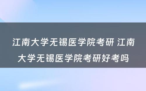 江南大学无锡医学院考研 江南大学无锡医学院考研好考吗