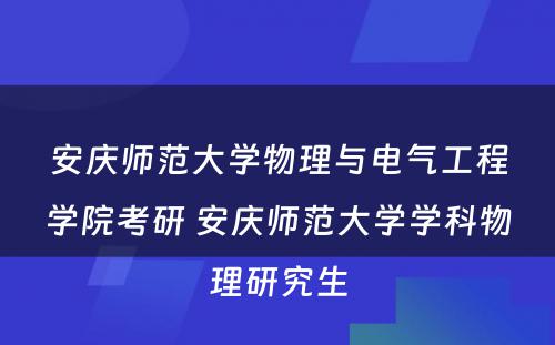 安庆师范大学物理与电气工程学院考研 安庆师范大学学科物理研究生