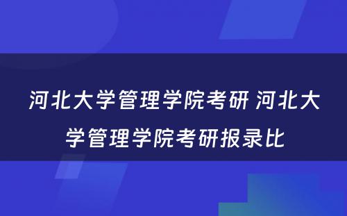 河北大学管理学院考研 河北大学管理学院考研报录比