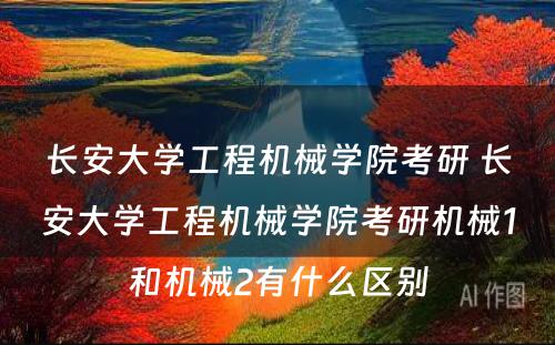 长安大学工程机械学院考研 长安大学工程机械学院考研机械1和机械2有什么区别