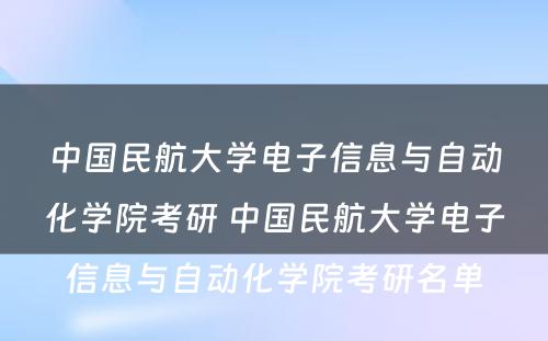 中国民航大学电子信息与自动化学院考研 中国民航大学电子信息与自动化学院考研名单