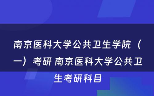 南京医科大学公共卫生学院（一）考研 南京医科大学公共卫生考研科目