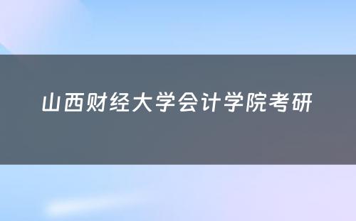 山西财经大学会计学院考研 