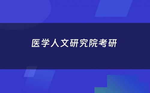 医学人文研究院考研 