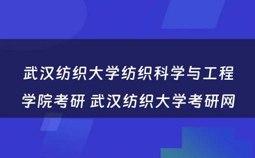 武汉纺织大学纺织科学与工程学院考研 武汉纺织大学考研网