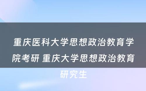 重庆医科大学思想政治教育学院考研 重庆大学思想政治教育研究生