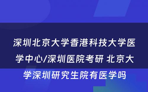 深圳北京大学香港科技大学医学中心/深圳医院考研 北京大学深圳研究生院有医学吗