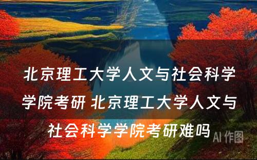 北京理工大学人文与社会科学学院考研 北京理工大学人文与社会科学学院考研难吗