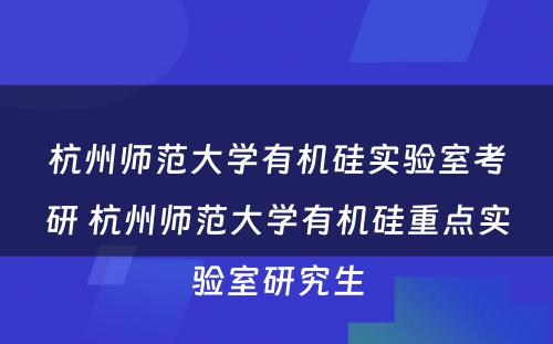 杭州师范大学有机硅实验室考研 杭州师范大学有机硅重点实验室研究生