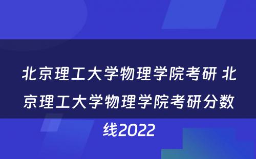 北京理工大学物理学院考研 北京理工大学物理学院考研分数线2022