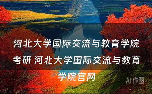 河北大学国际交流与教育学院考研 河北大学国际交流与教育学院官网