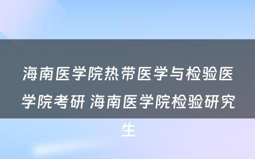 海南医学院热带医学与检验医学院考研 海南医学院检验研究生