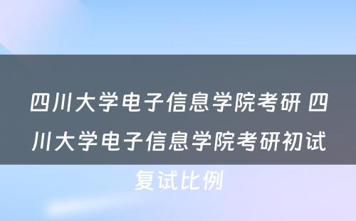 四川大学电子信息学院考研 四川大学电子信息学院考研初试复试比例