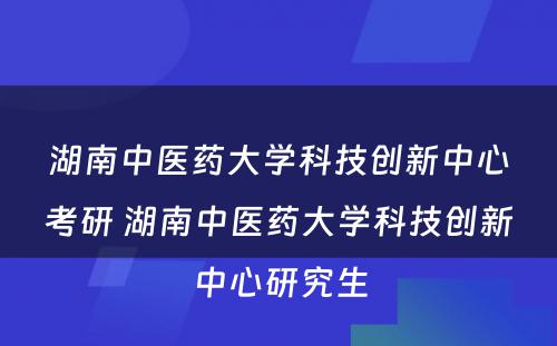 湖南中医药大学科技创新中心考研 湖南中医药大学科技创新中心研究生