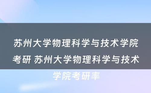 苏州大学物理科学与技术学院考研 苏州大学物理科学与技术学院考研率