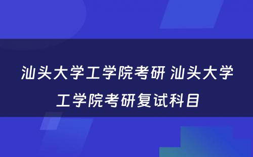 汕头大学工学院考研 汕头大学工学院考研复试科目