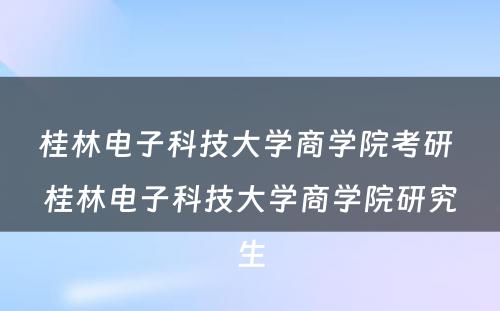 桂林电子科技大学商学院考研 桂林电子科技大学商学院研究生