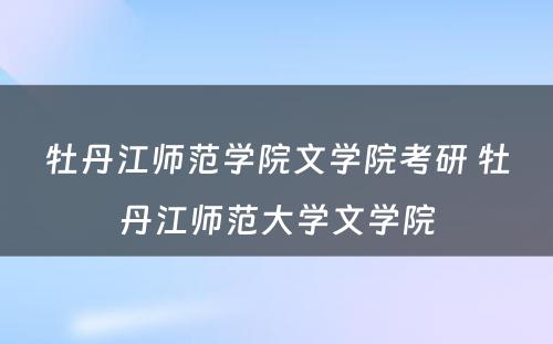 牡丹江师范学院文学院考研 牡丹江师范大学文学院