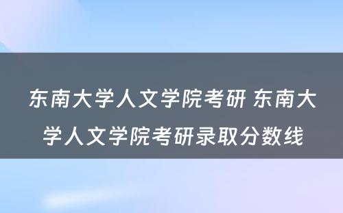 东南大学人文学院考研 东南大学人文学院考研录取分数线