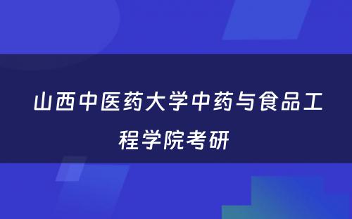 山西中医药大学中药与食品工程学院考研 