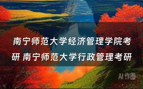 南宁师范大学经济管理学院考研 南宁师范大学行政管理考研