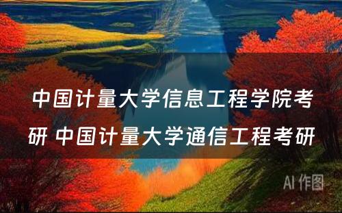 中国计量大学信息工程学院考研 中国计量大学通信工程考研