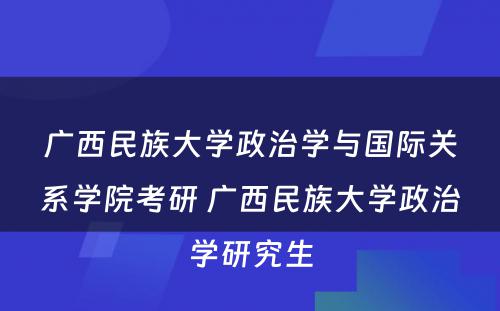 广西民族大学政治学与国际关系学院考研 广西民族大学政治学研究生