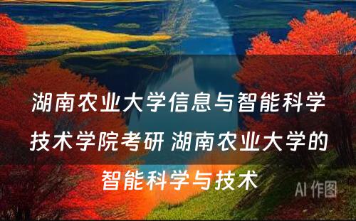 湖南农业大学信息与智能科学技术学院考研 湖南农业大学的智能科学与技术