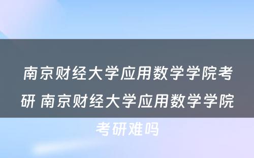 南京财经大学应用数学学院考研 南京财经大学应用数学学院考研难吗