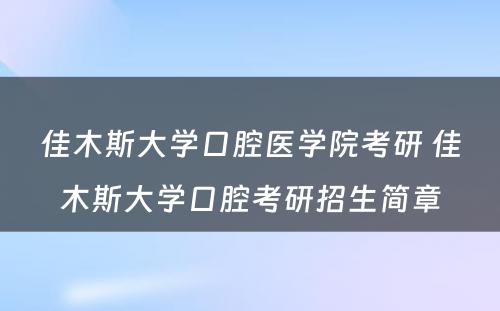 佳木斯大学口腔医学院考研 佳木斯大学口腔考研招生简章