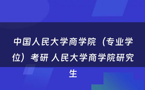 中国人民大学商学院（专业学位）考研 人民大学商学院研究生