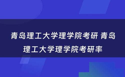 青岛理工大学理学院考研 青岛理工大学理学院考研率