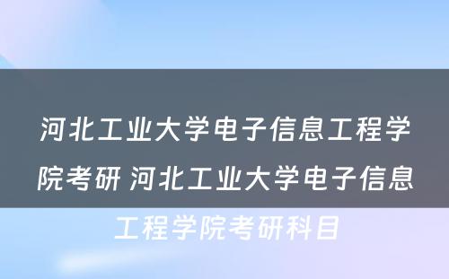 河北工业大学电子信息工程学院考研 河北工业大学电子信息工程学院考研科目