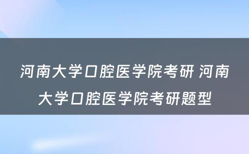 河南大学口腔医学院考研 河南大学口腔医学院考研题型