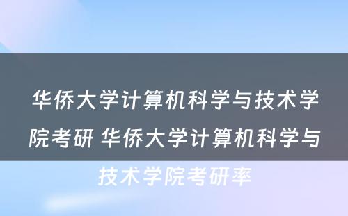 华侨大学计算机科学与技术学院考研 华侨大学计算机科学与技术学院考研率