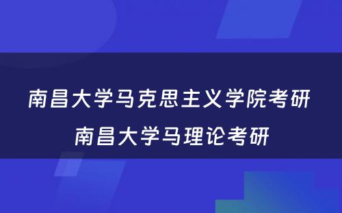 南昌大学马克思主义学院考研 南昌大学马理论考研