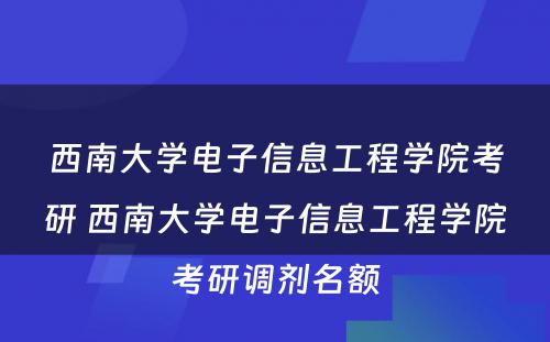 西南大学电子信息工程学院考研 西南大学电子信息工程学院考研调剂名额