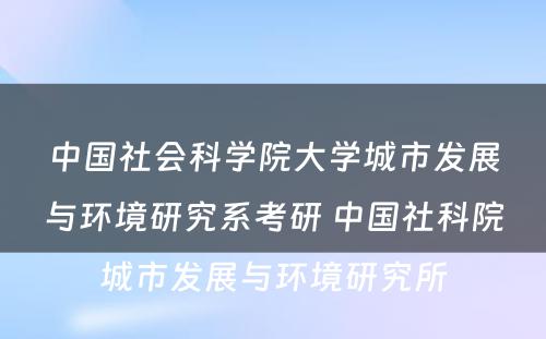 中国社会科学院大学城市发展与环境研究系考研 中国社科院城市发展与环境研究所