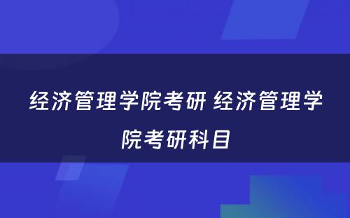 经济管理学院考研 经济管理学院考研科目