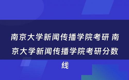 南京大学新闻传播学院考研 南京大学新闻传播学院考研分数线